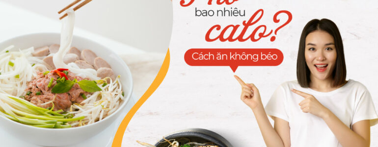 PHỞ BAO NHIÊU CALO? ĂN PHỞ NHƯ THẾ NÀO ĐỂ KHÔNG BỊ