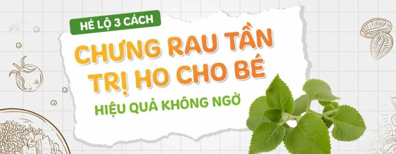 Hé lộ 3 cách chưng rau tần trị ho cho bé hiệu quả không ngờ