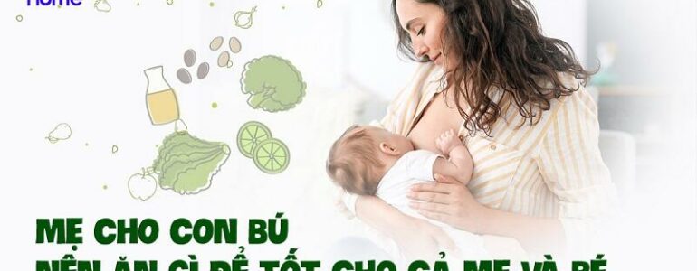 Mẹ cho con bú nên ăn gì, không nên ăn gì để có nguồn sữa tốt?